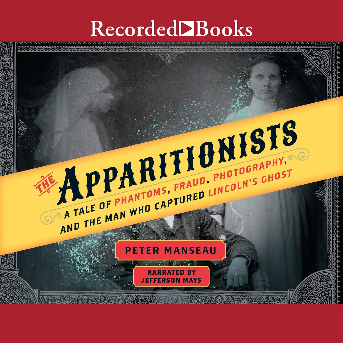The Apparitionists: A Tale of Phantoms, Fraud, Photography, and the Man Who Captured Lincoln's Ghost