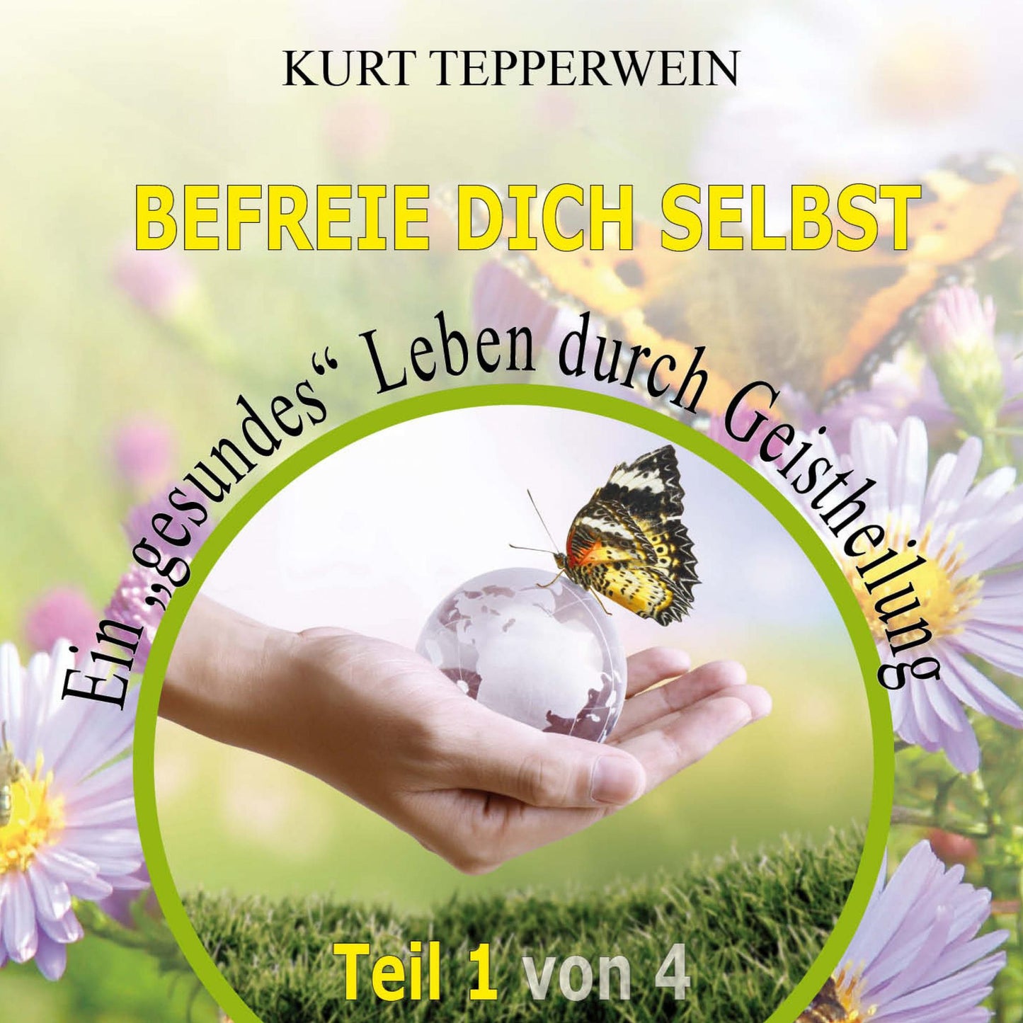 Befreie Dich selbst: Ein "Gesundes" Leben durch Geistheilung - Teil 1
