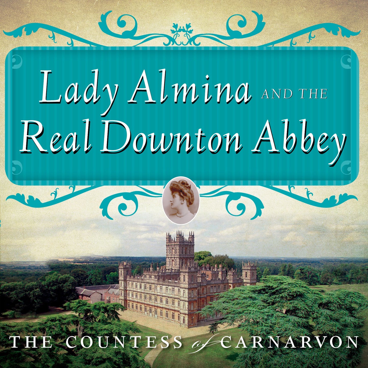 Lady Almina and the Real Downton Abbey: The Lost Legacy of Highclere Castle