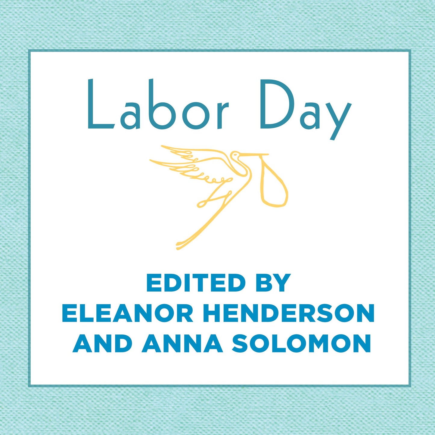 Labor Day: True Birth Stories by Today's Best Women Writers