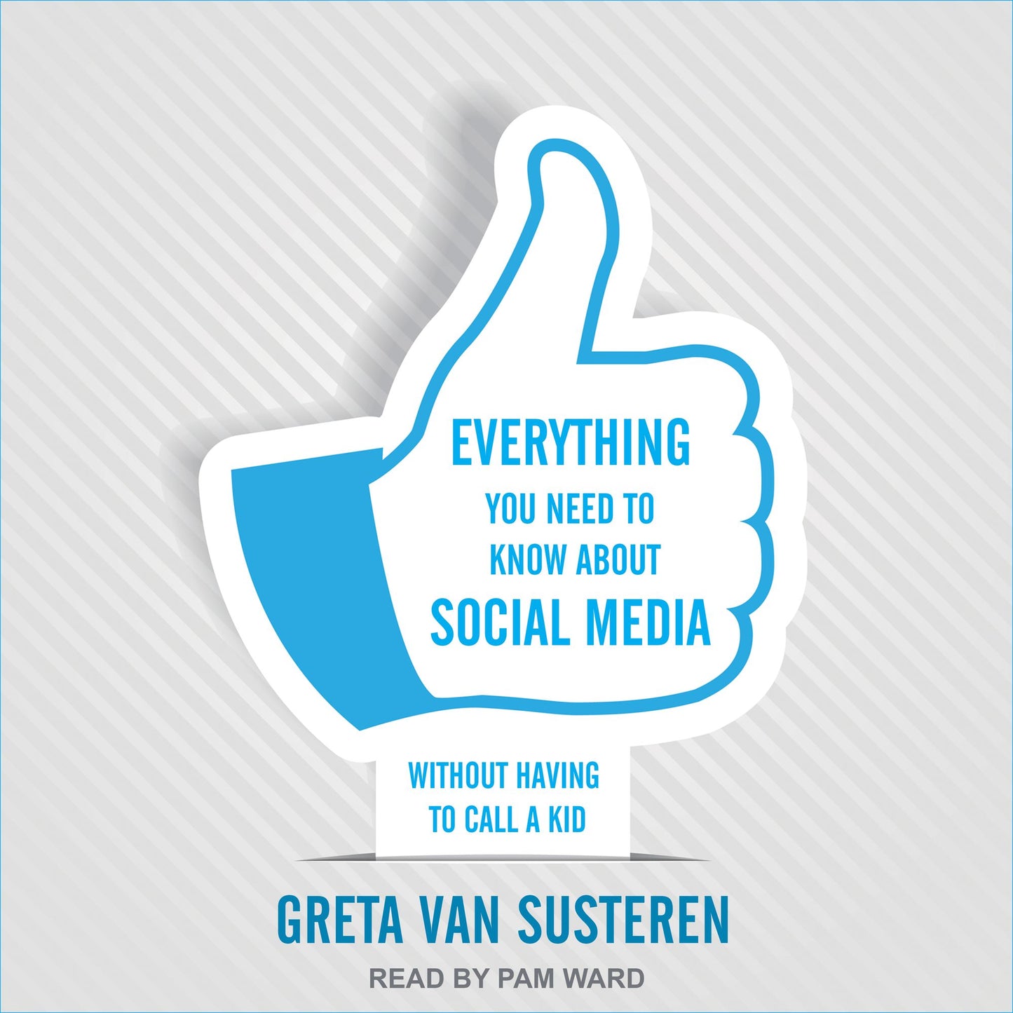 Everything You Need to Know about Social Media: Without Having to Call A Kid