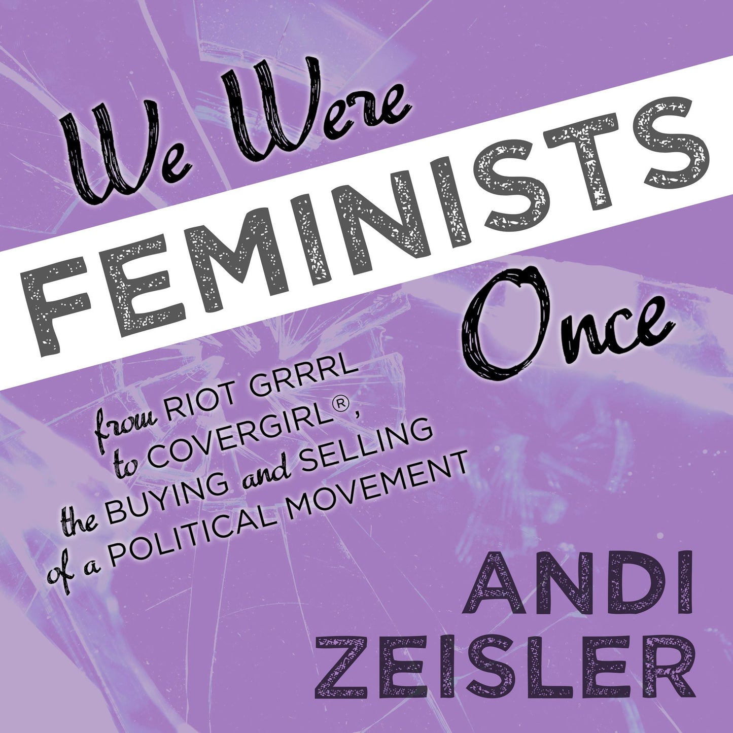 We Were Feminists Once: From Riot Grrrl to CoverGirl, the Buying and Selling of a Political Movement