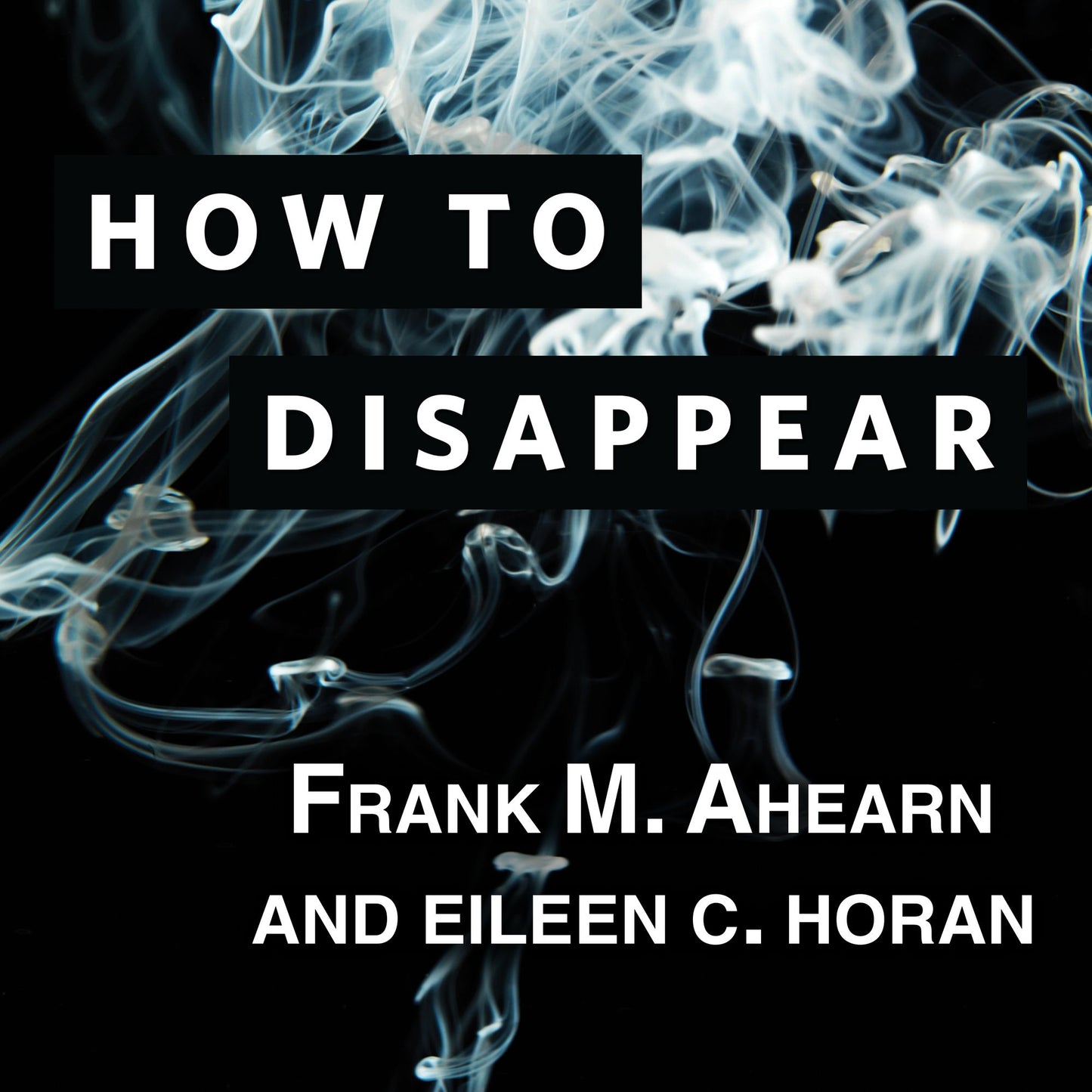 How to Disappear: Erase Your Digital Footprint, Leave False Trails, and Vanish Without a Trace