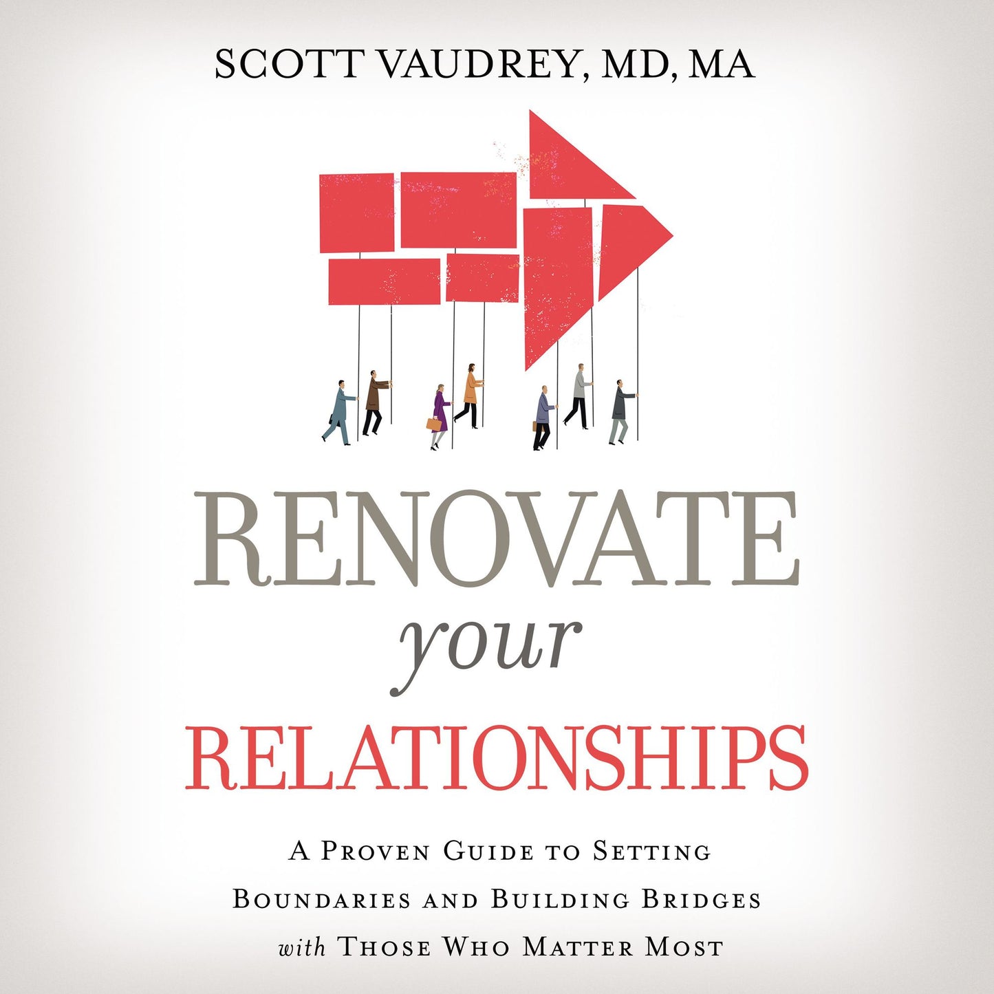 Renovate Your Relationships: A Proven Guide to Setting Boundaries and Building Bridges with Those Who Matter Most