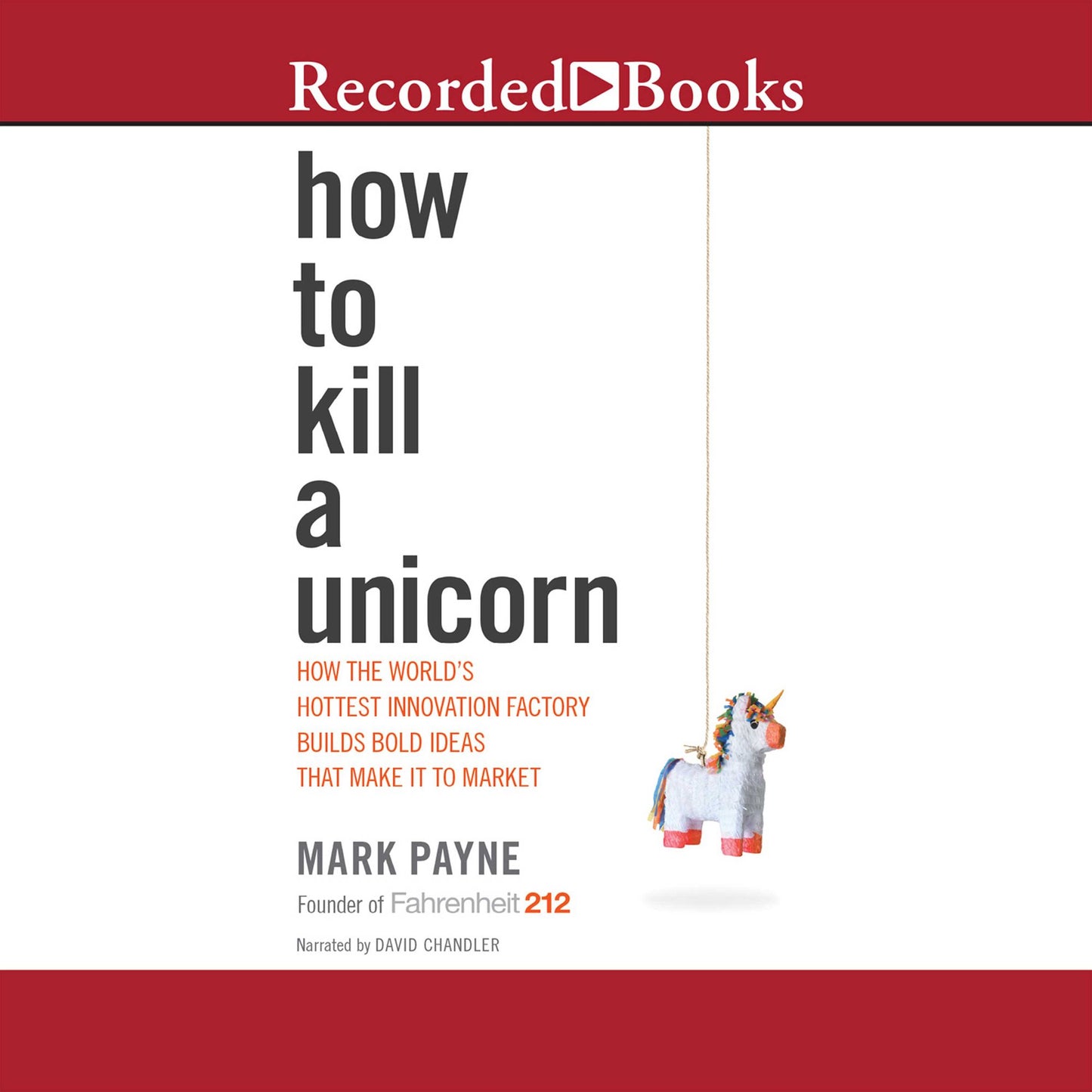 How to Kill a Unicorn: How the World's Hottest Innovation Factory Builds Bold Ideas That Make it to Market