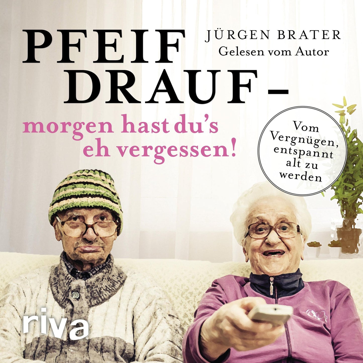 Pfeif drauf - morgen hast du's eh vergessen!: Vom Vergnügen, entspannt alt zu werden
