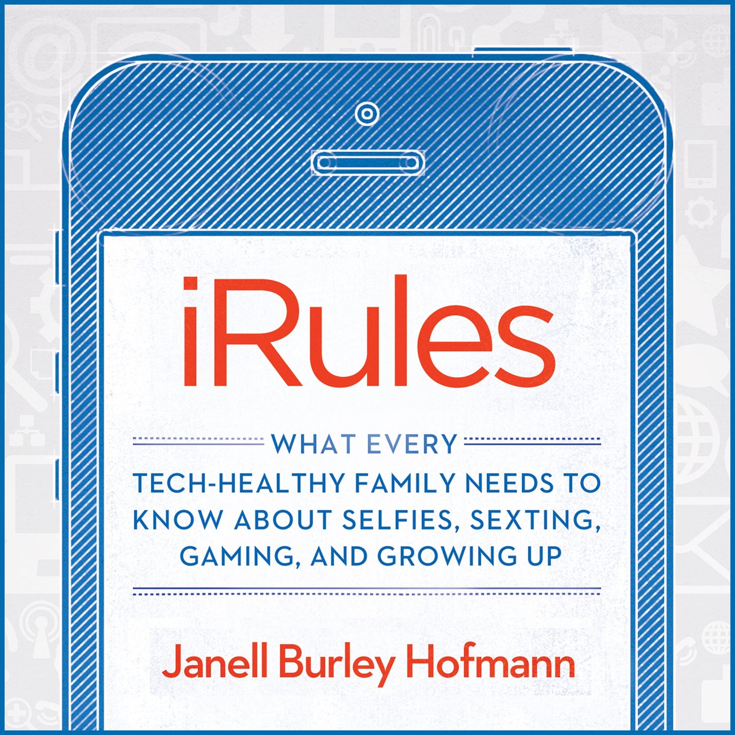iRules: What Every Tech-healthy Family Needs to Know About Selfies, Sexting, Gaming, and Growing Up
