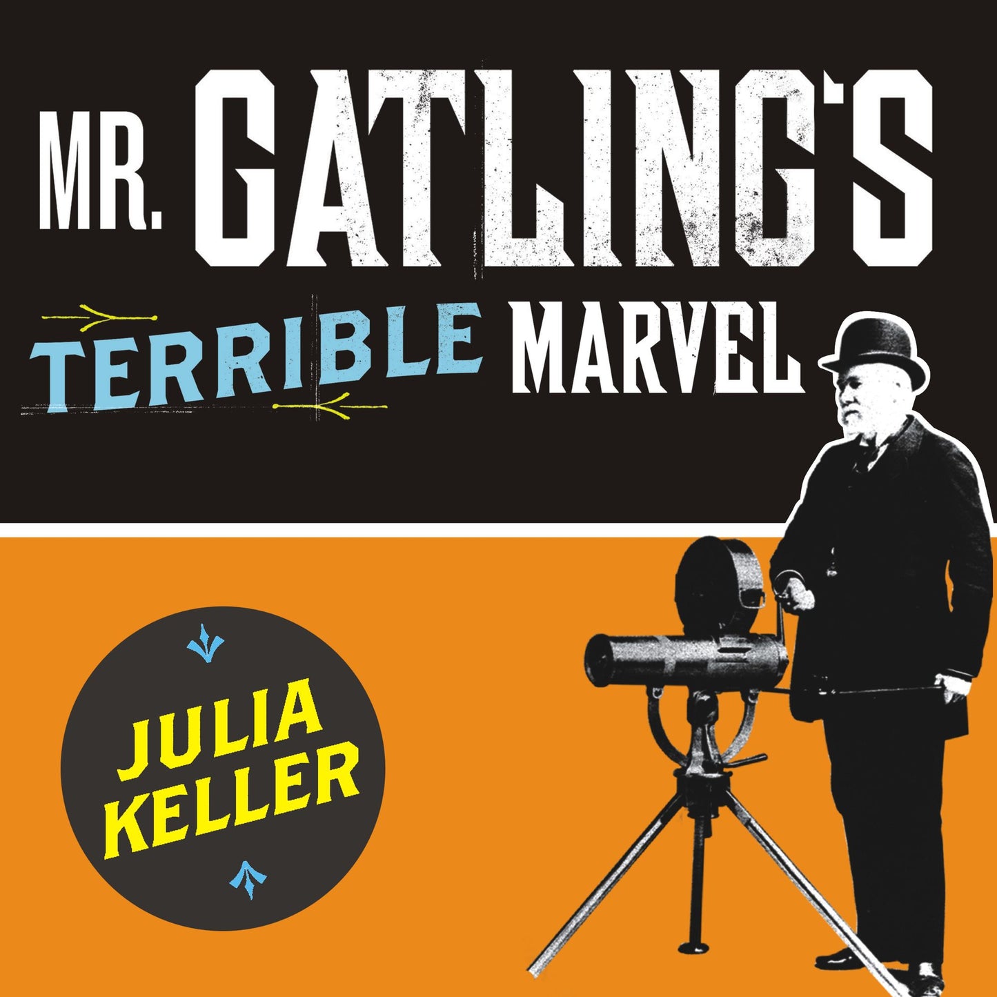 Mr. Gatling's Terrible Marvel: The Gun That Changed Everything and the Misunderstood Genius Who Invented It