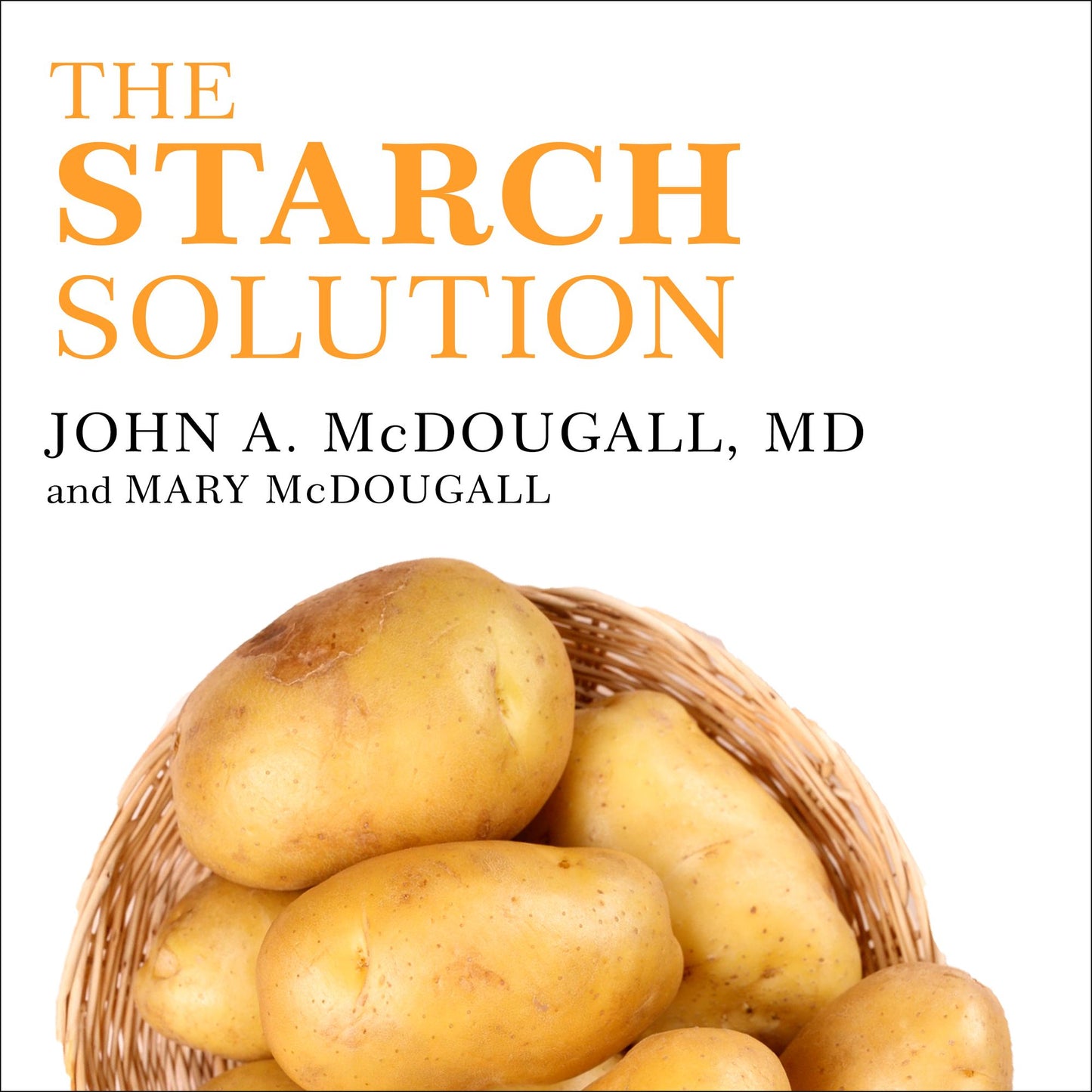 The Starch Solution: Eat the Foods You Love, Regain Your Health, and Lose the Weight for Good!