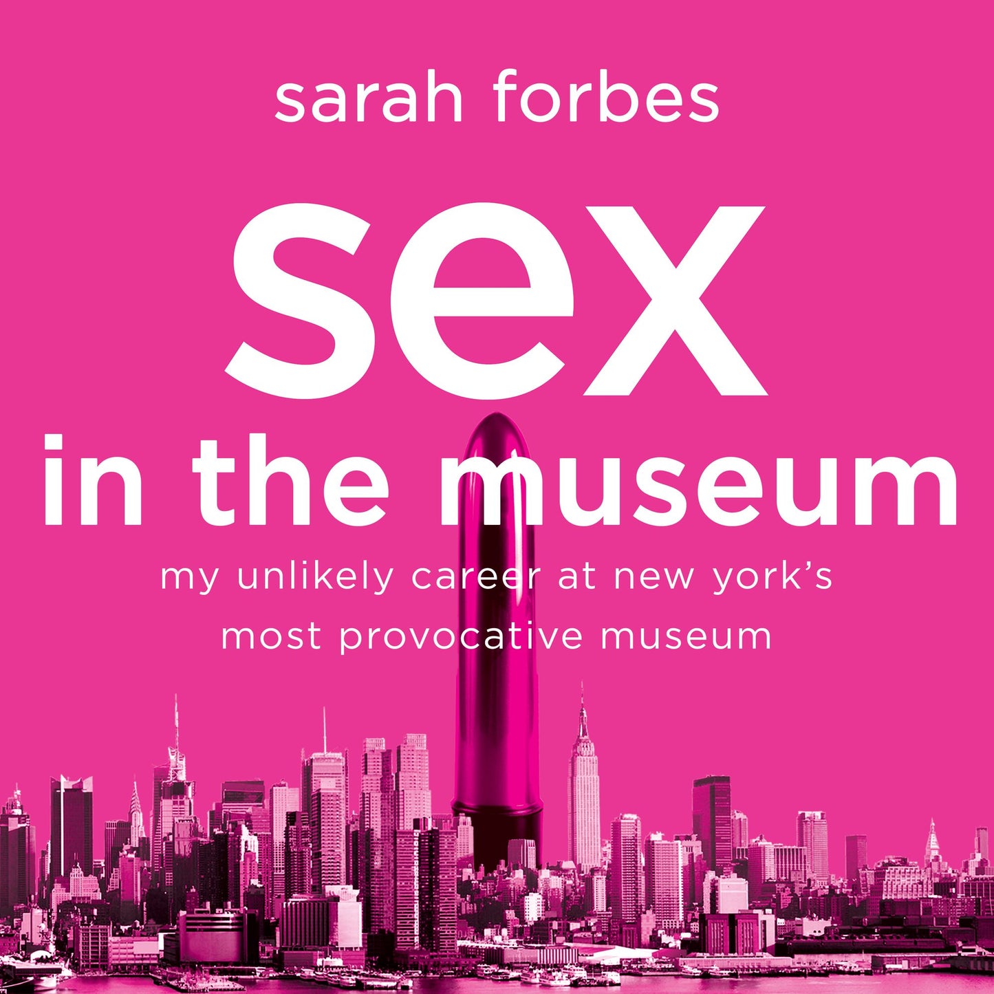 Sex in the Museum: My Unlikely Career at New York's Most Provocative Museum