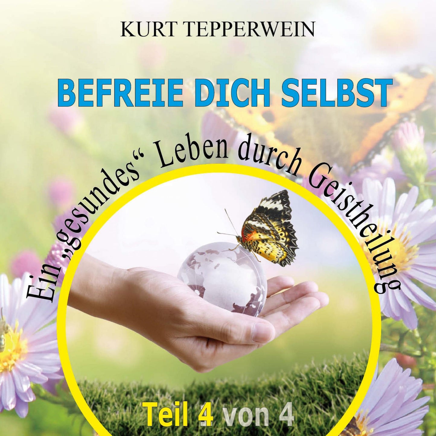 Befreie Dich selbst: Ein "Gesundes" Leben durch Geistheilung - Teil 4