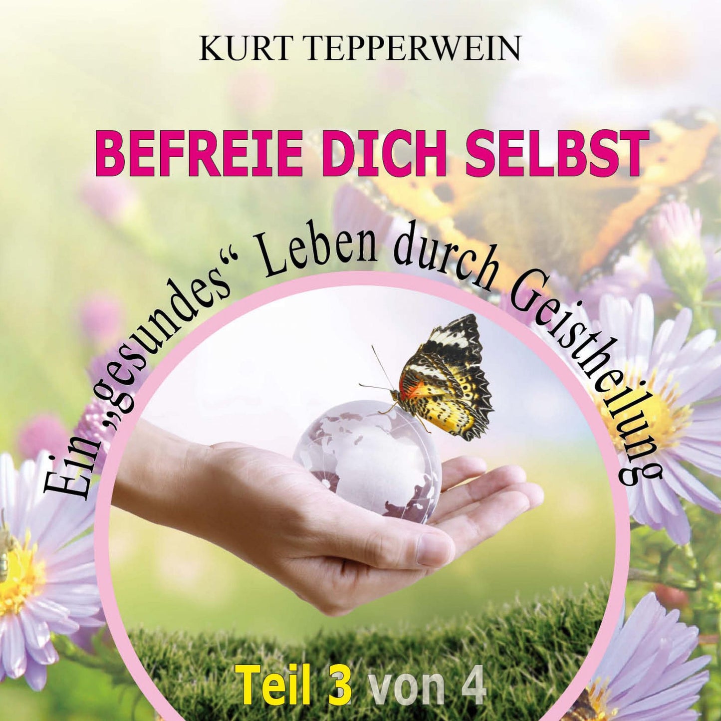 Befreie Dich selbst: Ein "Gesundes" Leben durch Geistheilung - Teil 3
