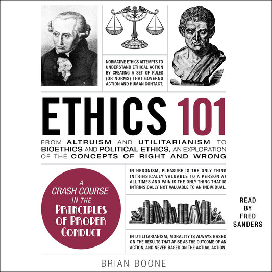 Ethics 101 : From Altruism and Utilitarianism to Bioethics and Political Ethics, an Exploration of the Concepts of Right and Wrong