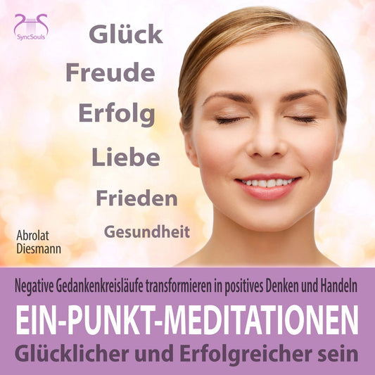 Ein-Punkt-Meditationen: GlÃ¼cklicher und erfolgreicher sein - Negative GedankenkreislÃ¤ufe transformieren in positives Denken und Handeln