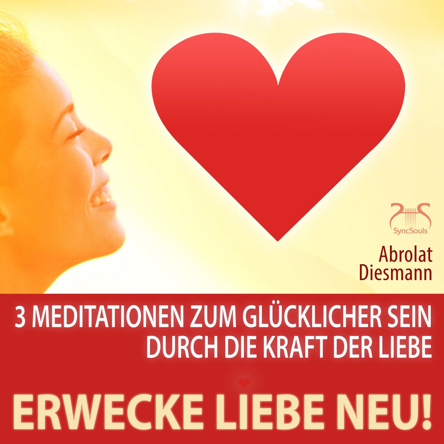 Erwecke Liebe Neu! 3 Meditationen zum GlÃ¼cklicher Sein durch die Kraft der Liebe