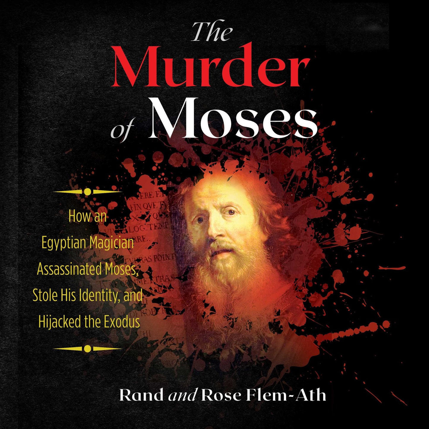 The Murder of Moses : How an Egyptian Magician Assassinated Moses, Stole His Identity, and Hijacked the Exodus