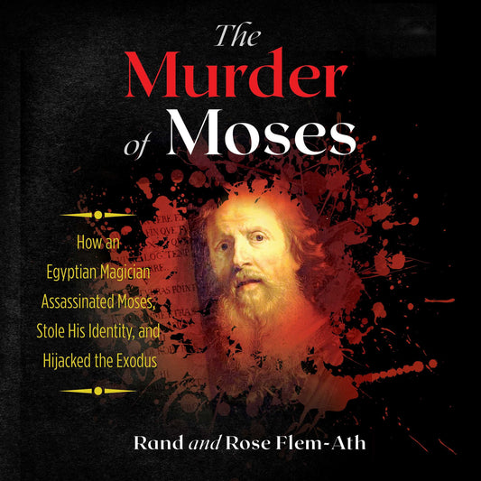 The Murder of Moses : How an Egyptian Magician Assassinated Moses, Stole His Identity, and Hijacked the Exodus