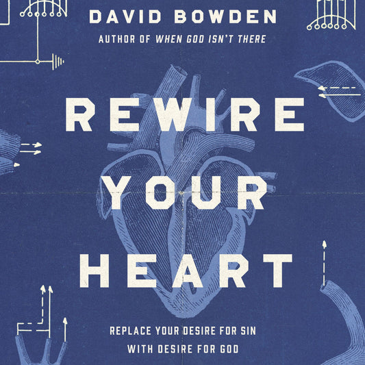 Rewire Your Heart : Replace Your Desire for Sin with Desire For God