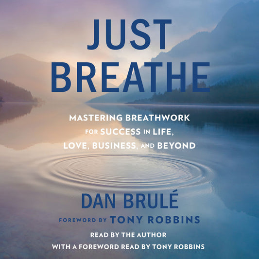 Just Breathe : Mastering Breathwork for Success in Life, Love, Business, and Beyond