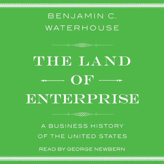 The Land of Enterprise : A Business History of the United States