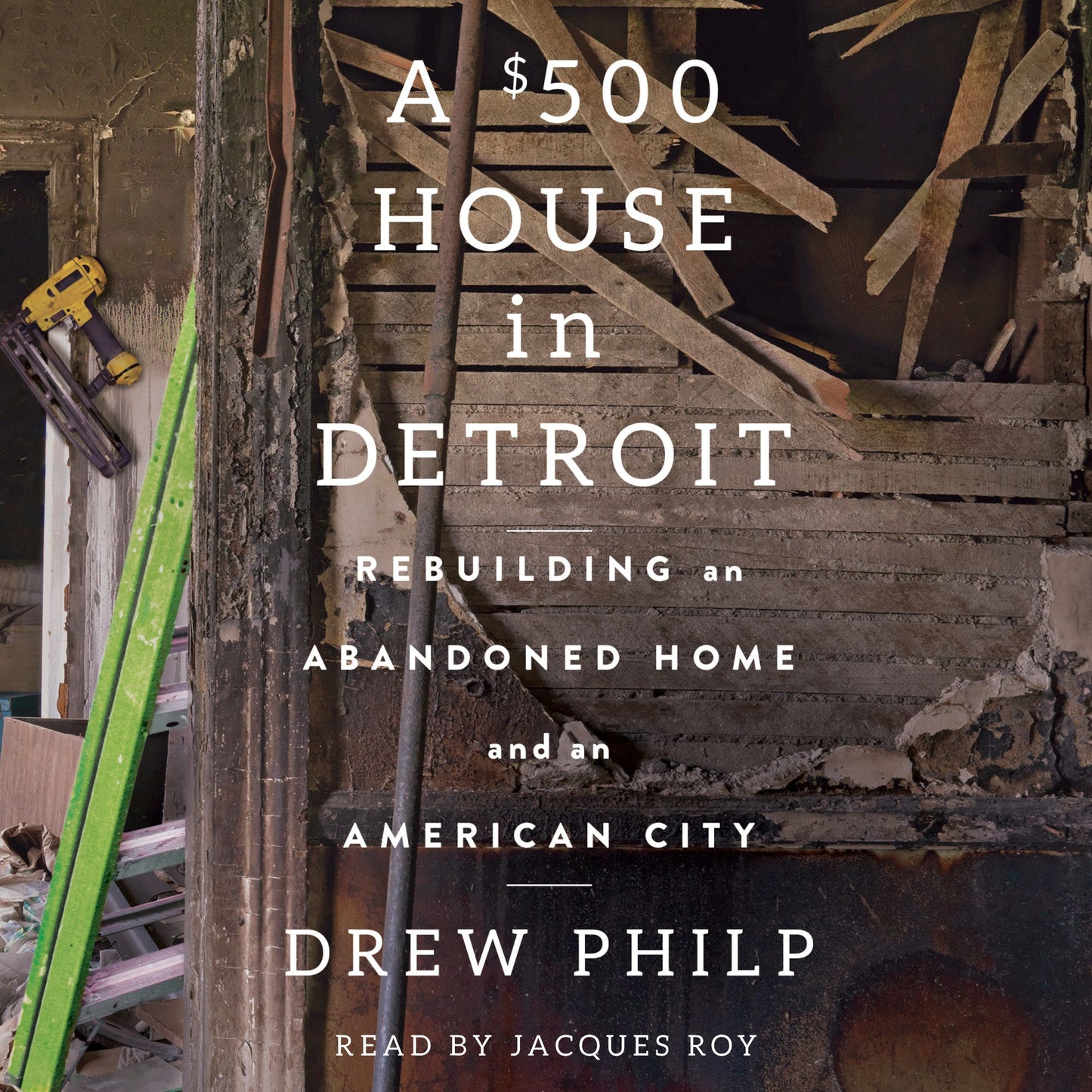 A $500 House in Detroit : Rebuilding an Abandoned Home and an American City
