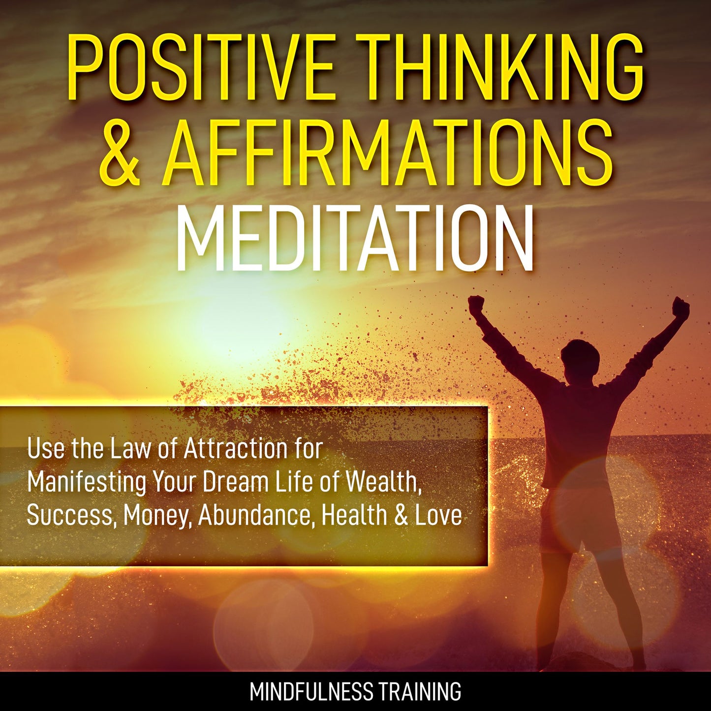 Positive Thinking amp; Affirmations Meditation : Use the Law of Attraction for Manifesting Your Dream Life of Wealth, Success, Money, Abundance, Health amp; Love