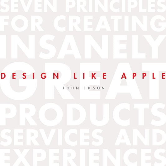 Design Like Apple: Seven Principles For Creating Insanely Great Products, Services, and Experiences