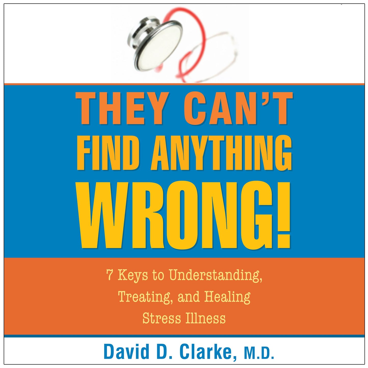 They Can't Find Anything Wrong: 7 Keys to Understanding, Treating, and Healing Stress Illness