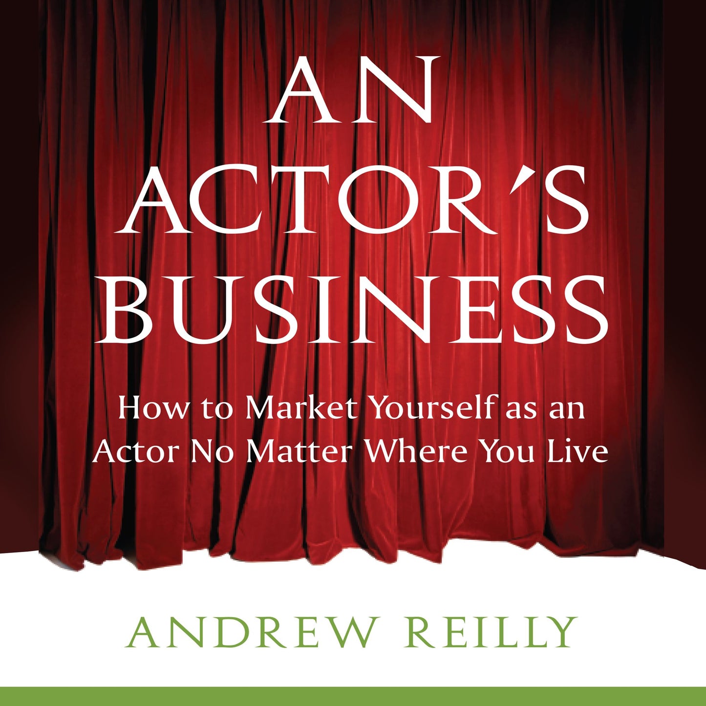 An Actor's Business: How to Make It As An Actor No Matter Where You Live