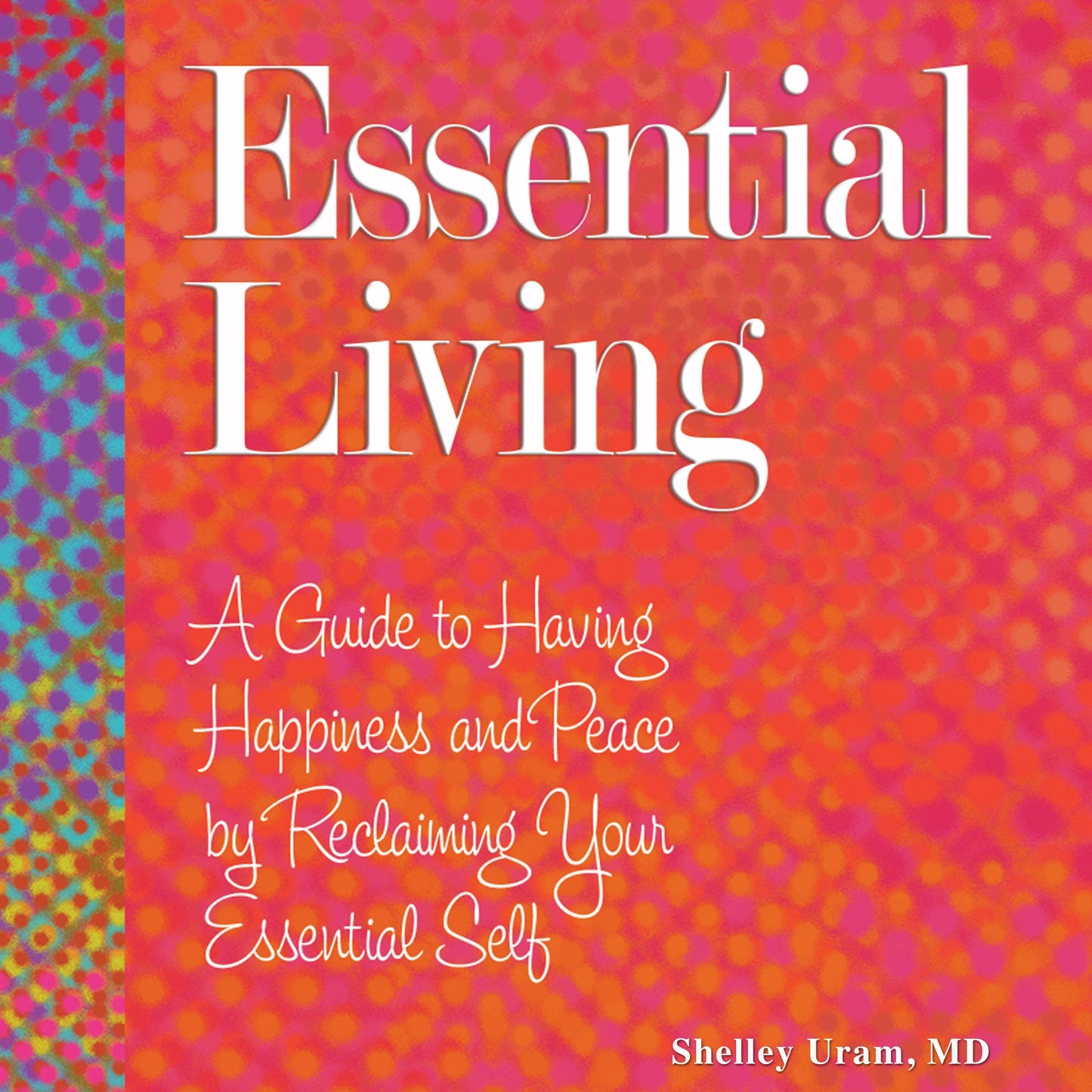 Essential Living: A Guide to Having Happiness and Peace by Reclaiming Your Essential Self