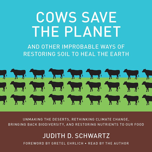 Cows Save the Planet : And Other Improbable Ways of Restoring Soil to Heal the Earth