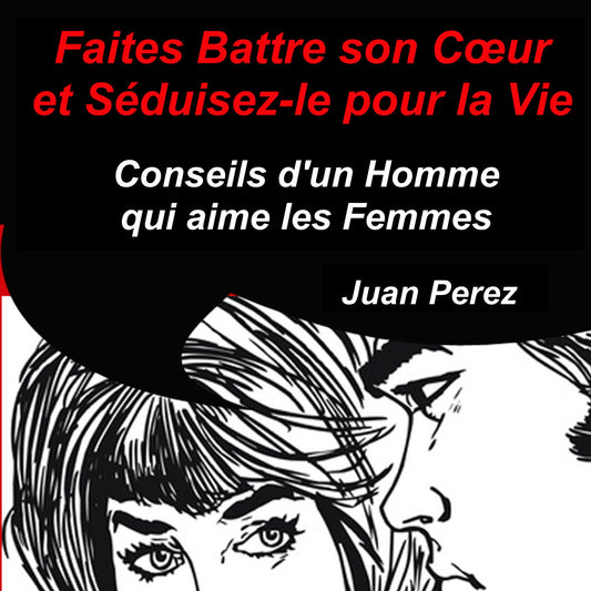 Faites battre son c¿ur et séduisez-le pour la vie : Conseils d'un homme qui aime les femmes