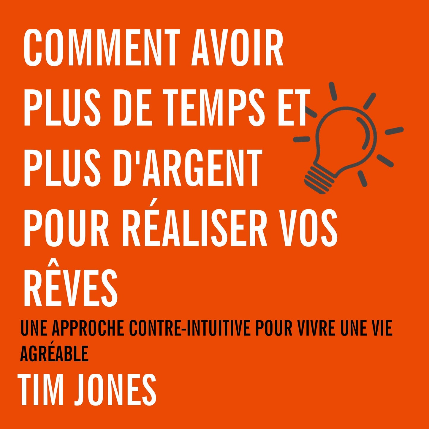 Comment avoir plus de temps et plus d'argent pour réaliser vos rêves : Une approche contre-intuitive pour avoir une vie agréable