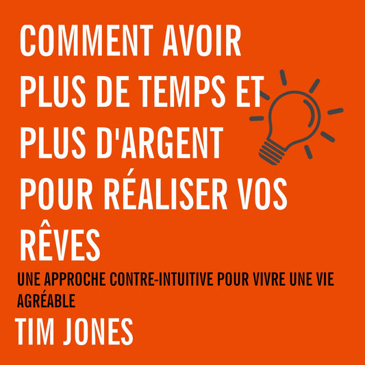 Comment avoir plus de temps et plus d'argent pour réaliser vos rêves : Une approche contre-intuitive pour avoir une vie agréable