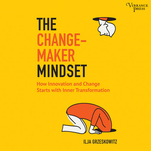 The Changemaker Mindset: How Innovation and Change Starts with Inner Transformation
