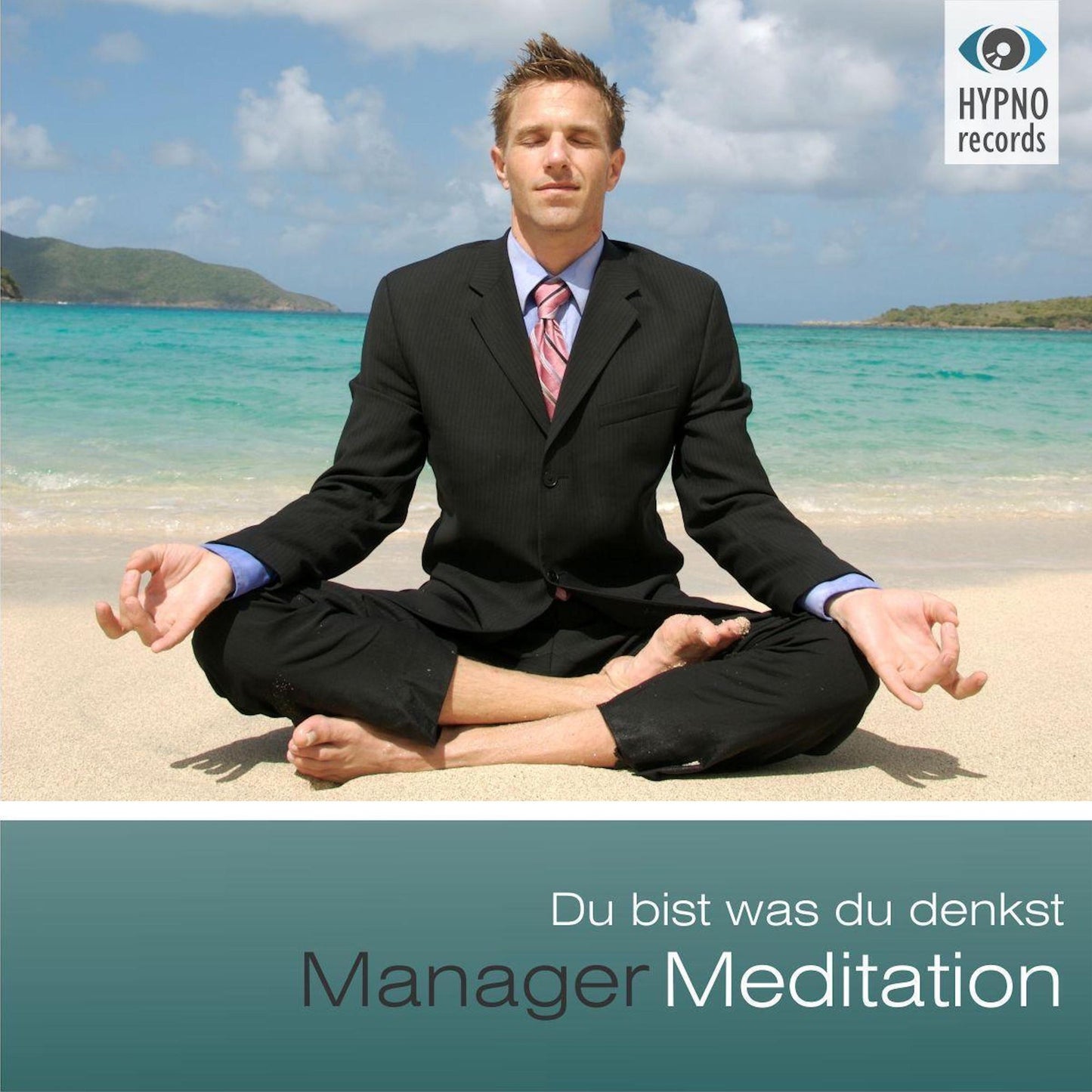 Manager Meditation - Du bist was du denkst: Positive Gedanken aktivieren für mehr Erfolg, Zufriedenheit & Glück