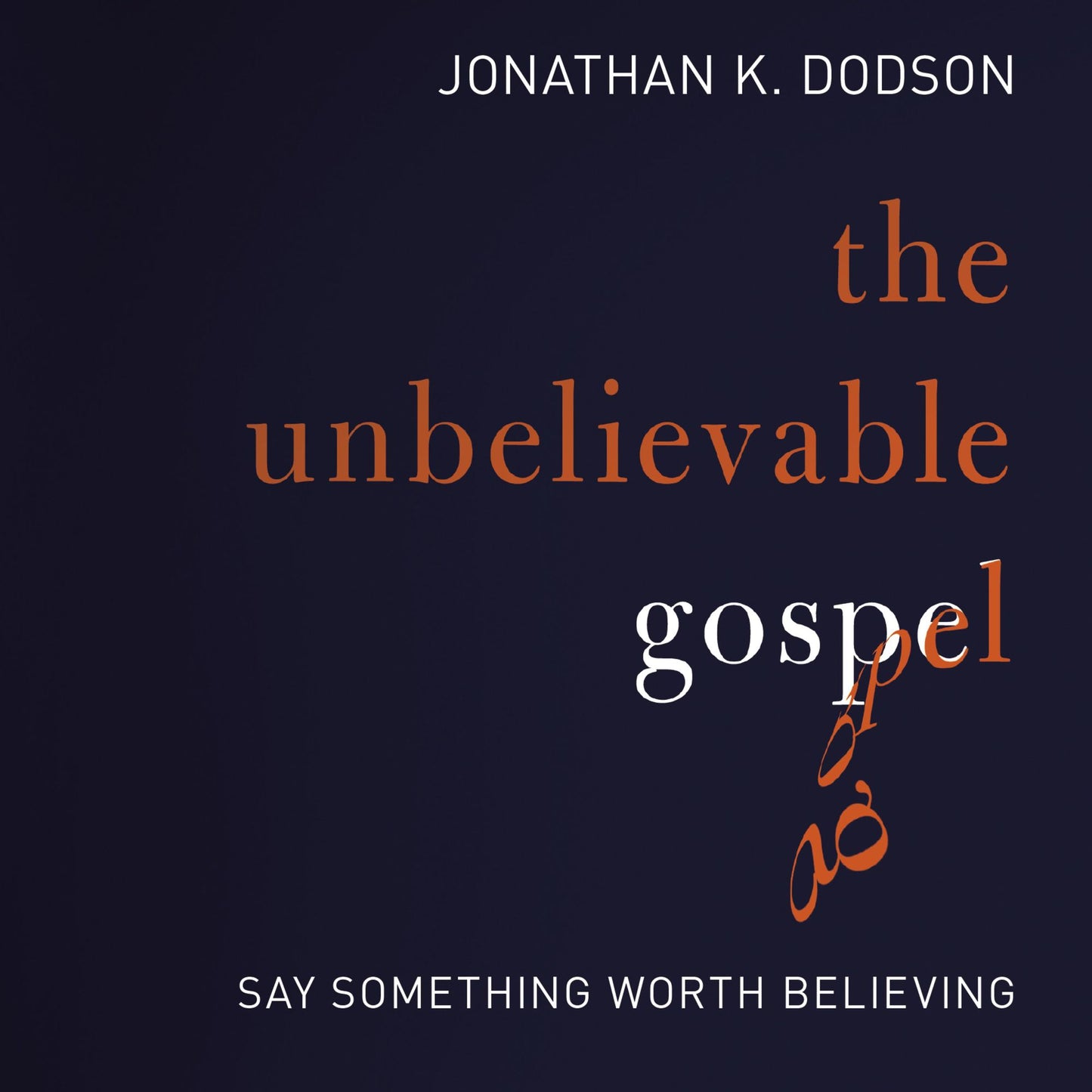 The Unbelievable Gospel: Say Something Worth Believing