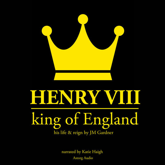 Henry VIII, King of England: His Life & Reign