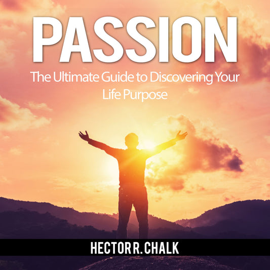 Passion : The Ultimate Guide to Discovering Your Life Purpose