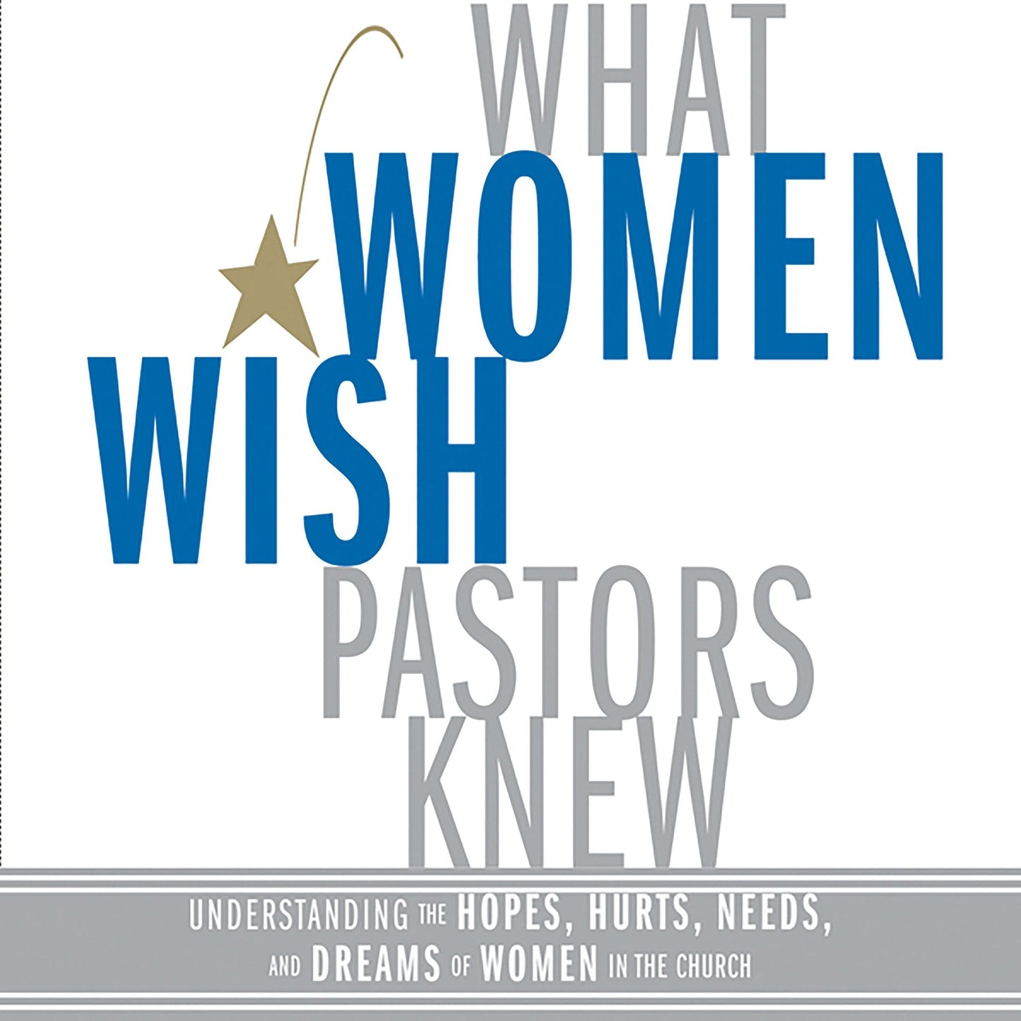 What Women Wish Pastors Knew: Understanding the Hopes, Hurts, Needs, and Dreams of Women in the Church