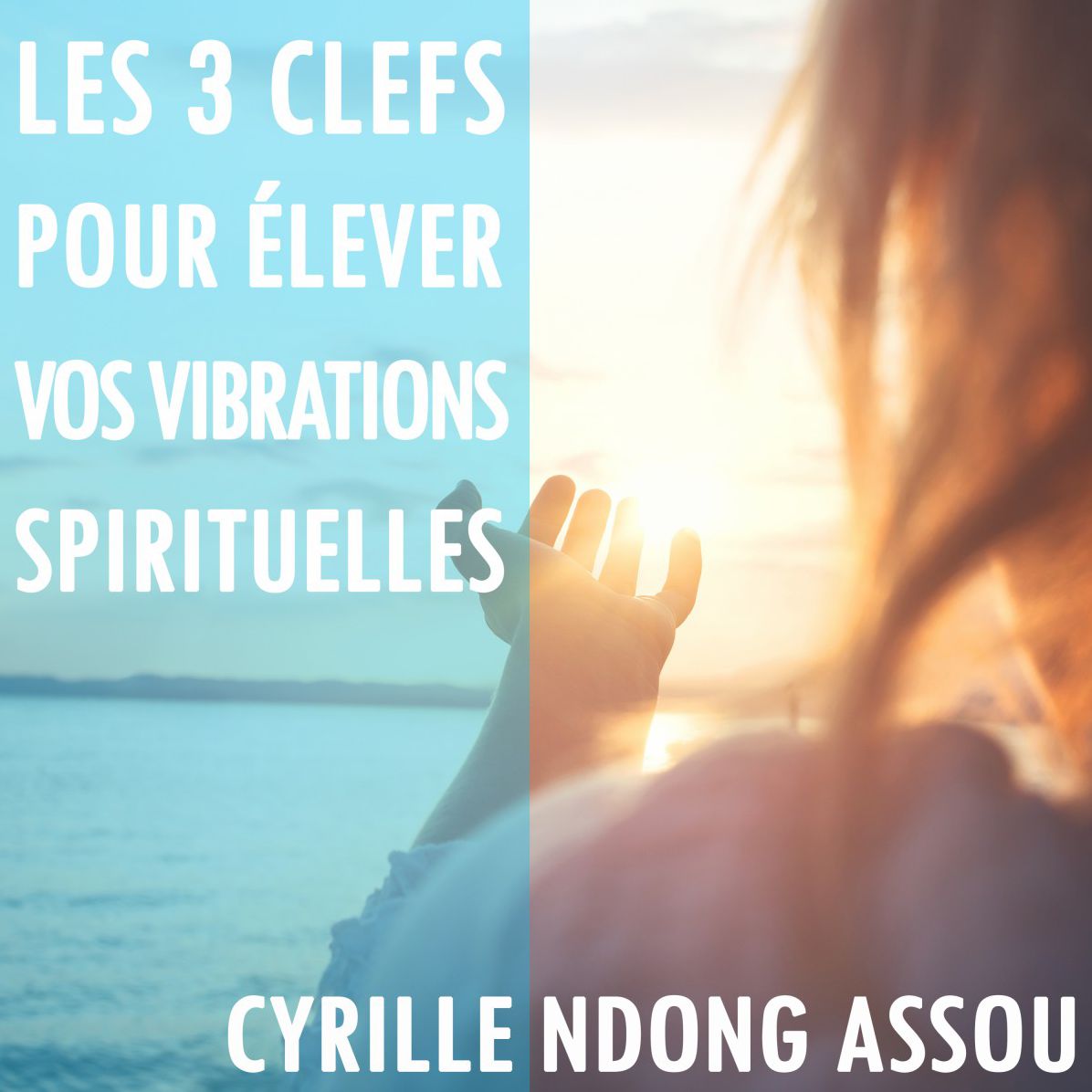 Les 3 clefs pour élever vos vibrations spirituelles