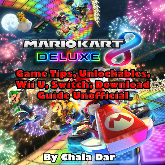 Mario Kart 8 Deluxe : Game Tips, Unlockables, Wii U, Switch, Download Guide Unofficial