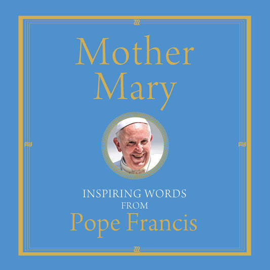 Mother Mary : Inspiring Words from Pope Francis