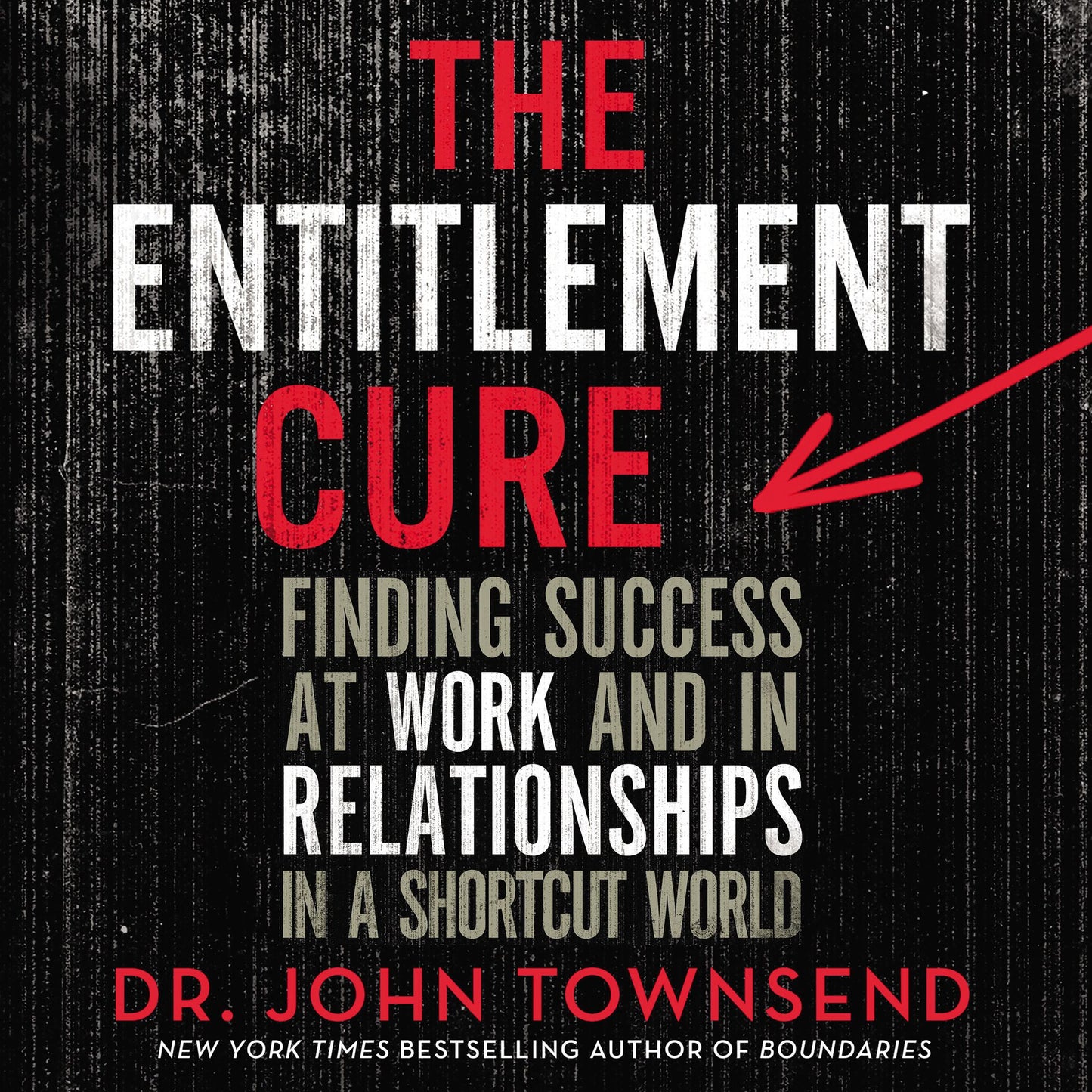 The Entitlement Cure: Finding Success at Work and in Relationships in a Shortcut World