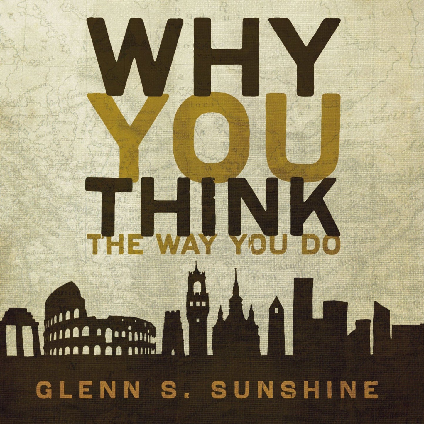 Why You Think the Way You Do: The Story of Western Worldviews from Rome to Home