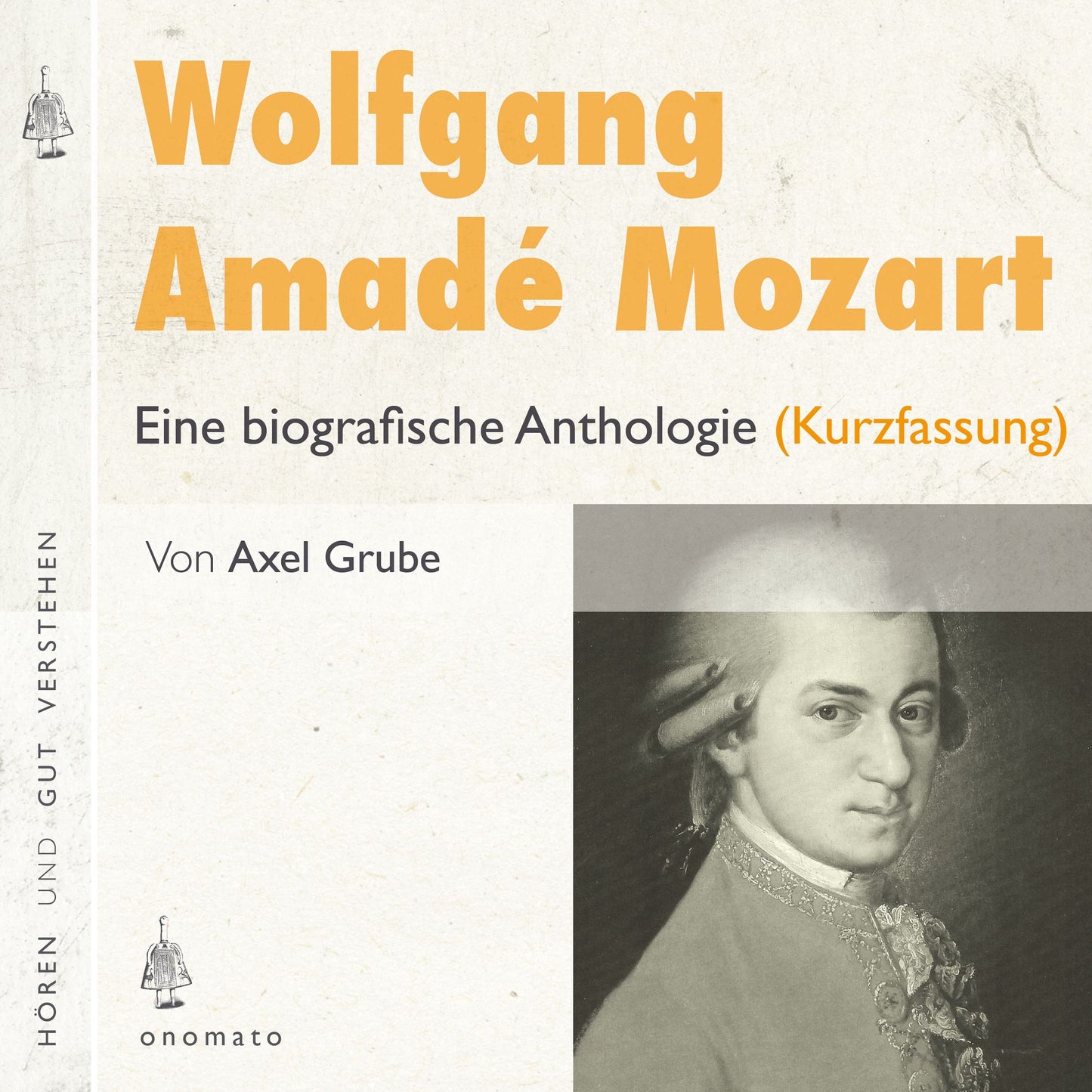 Wolfgang Amadé Mozart. Eine biografische Anthologie (Kurzversion): Auszüge aus den Briefen Mozarts und Texte zum Leben und Werk. Zusammengestellt, kommentiert und gelesen von Axel Grube