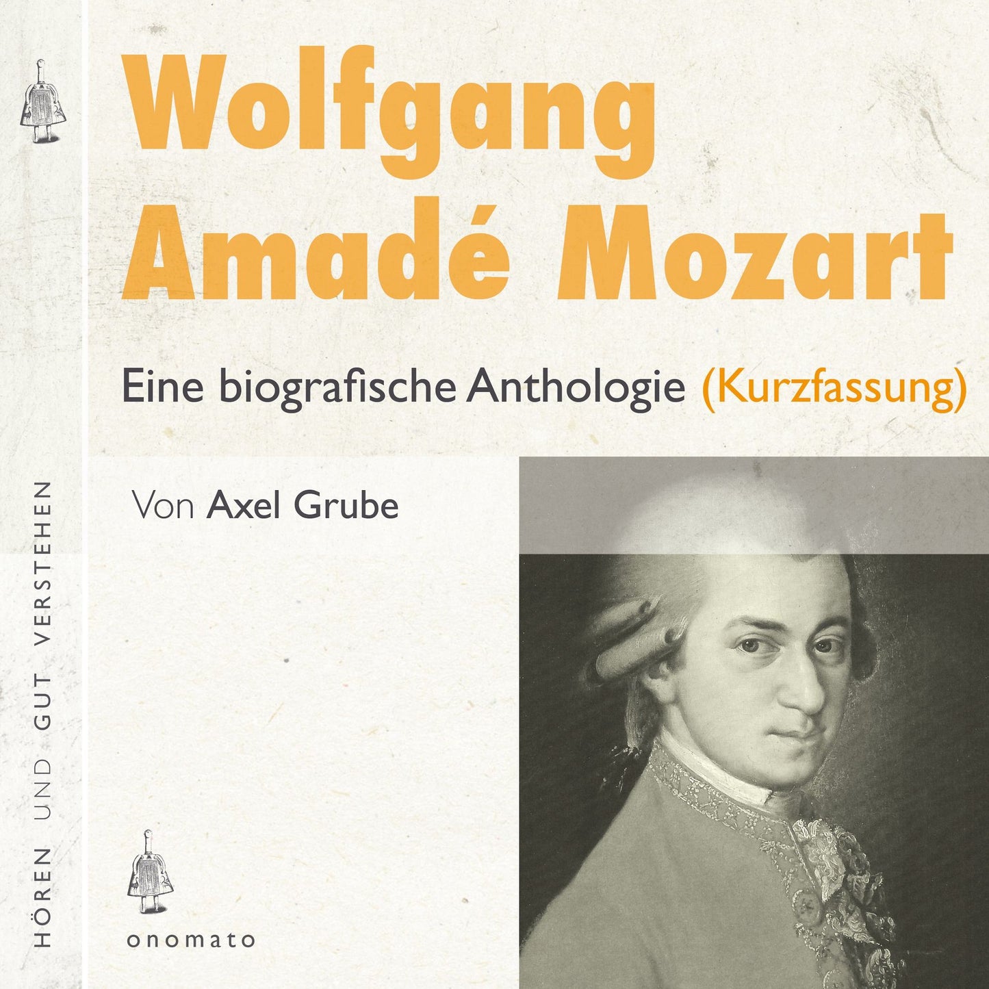 Wolfgang Amadé Mozart. Eine biografische Anthologie (Kurzversion): Auszüge aus den Briefen Mozarts und Texte zum Leben und Werk. Zusammengestellt, kommentiert und gelesen von Axel Grube