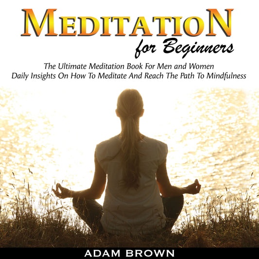 Meditation for Beginners: The Ultimate Meditation Book for Men and Women : Daily Insights on How to Meditate and Reach the Path to Mindfulness