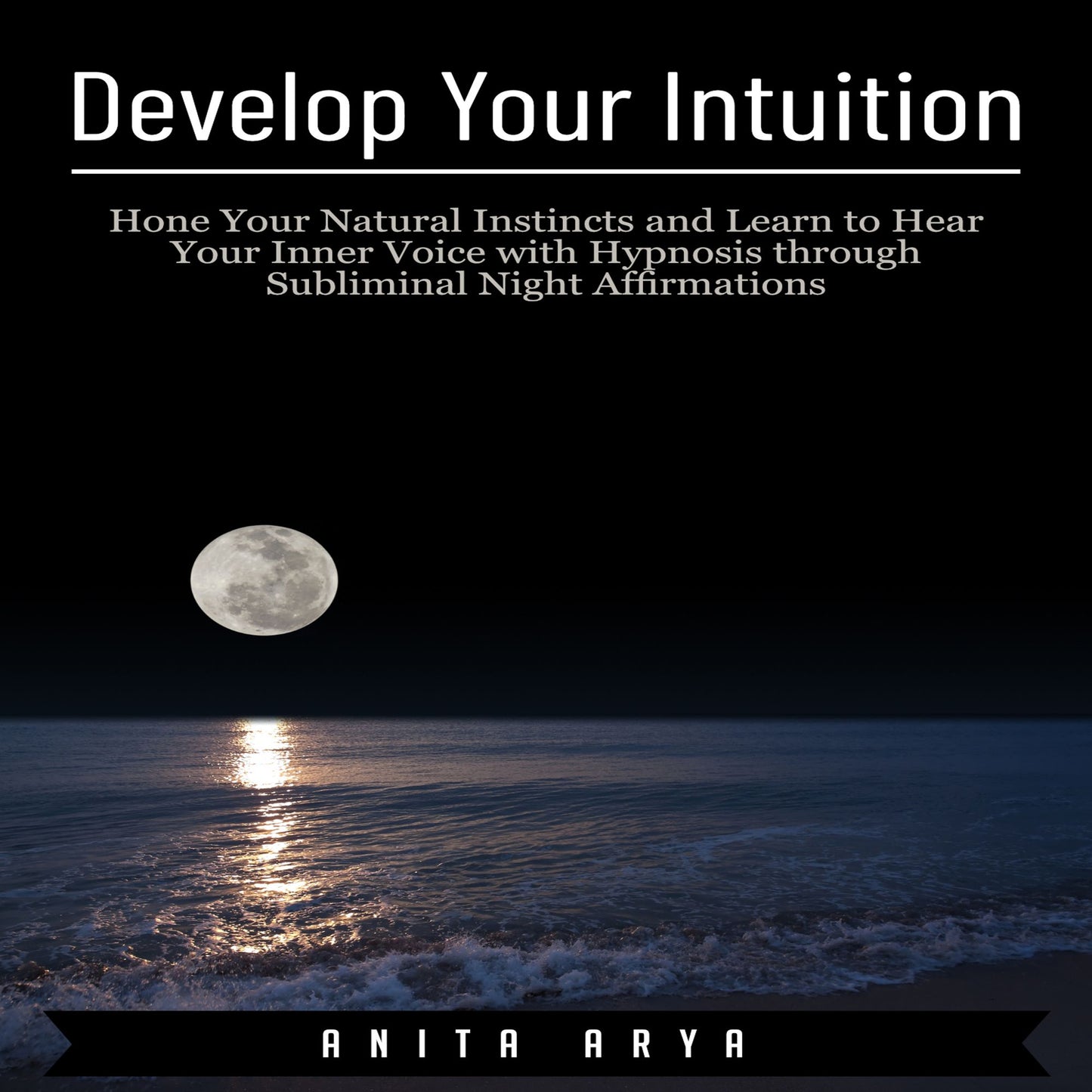 Develop Your Intuition : Hone Your Natural Instincts and Learn to Hear Your Inner Voice with Hypnosis through Subliminal Night Affirmations