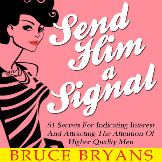 Send Him A Signal : 61 Secrets For Indicating Interest And Attracting The Attention Of Higher Quality Men